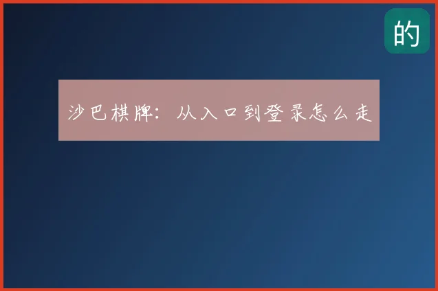 沙巴棋牌:从入口到登录怎么走