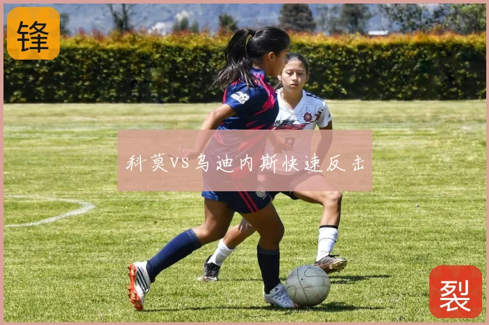 科莫vs乌迪内斯快速反击