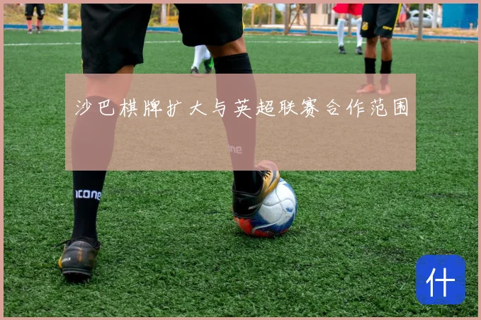 沙巴棋牌扩大与英超联赛合作范围