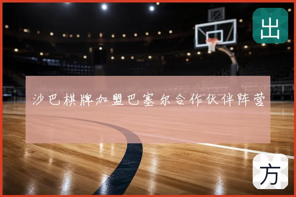 沙巴棋牌加盟巴塞尔合作伙伴阵营